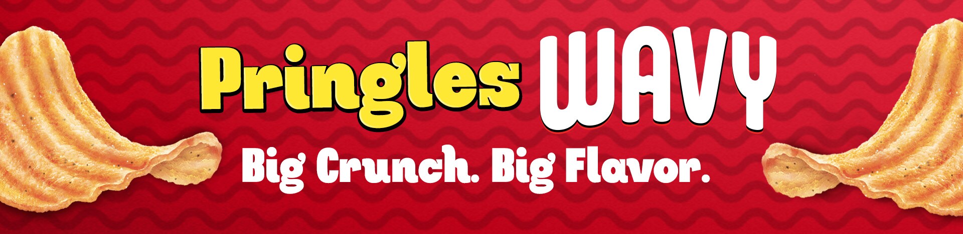 New Pringles Wavy. Big Crunch. Big Flavor.